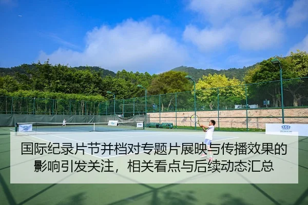 国际纪录片节并档对专题片展映与传播效果的影响引发关注，相关看点与后续动态汇总