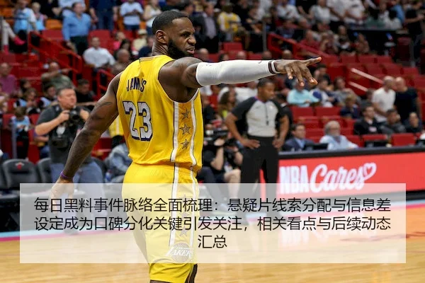 每日黑料事件脉络全面梳理：悬疑片线索分配与信息差设定成为口碑分化关键引发关注，相关看点与后续动态汇总